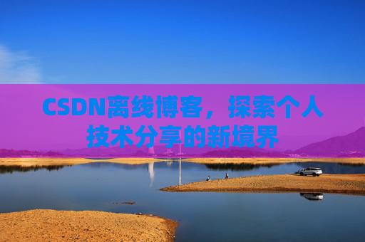 CSDN离线博客，探索个人技术分享的新境界